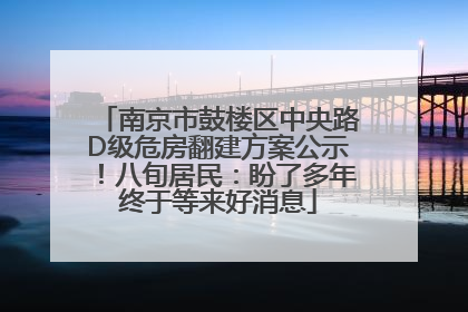 南京市鼓楼区中央路D级危房翻建方案公示！八旬居民：盼了多年终于等来好消息