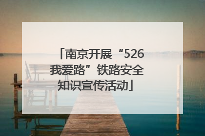 南京开展“526 我爱路”铁路安全知识宣传活动