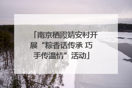 南京栖霞靖安村开展“粽香话传承 巧手传温情”活动