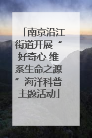 南京沿江街道开展“好奇心 维系生命之源”海洋科普主题活动