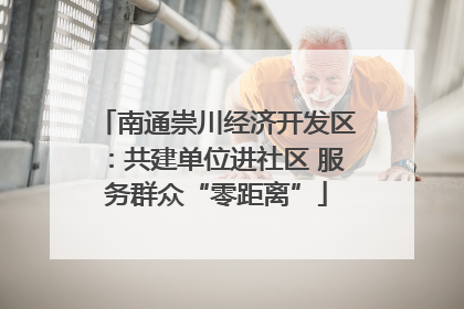 南通崇川经济开发区：共建单位进社区 服务群众“零距离”