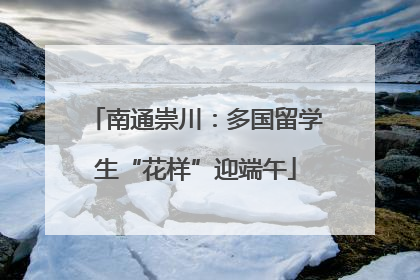 南通崇川：多国留学生“花样”迎端午