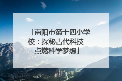 南阳市第十四小学校：探秘古代科技 点燃科学梦想