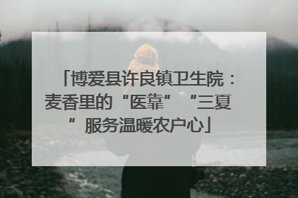 博爱县许良镇卫生院：麦香里的“医靠”“三夏”服务温暖农户心