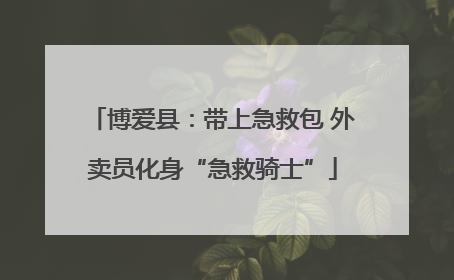 博爱县：带上急救包 外卖员化身“急救骑士”