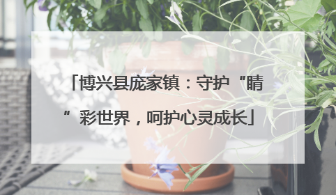 博兴县庞家镇：守护“睛”彩世界，呵护心灵成长