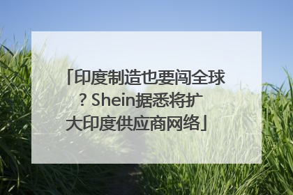 印度制造也要闯全球？Shein据悉将扩大印度供应商网络