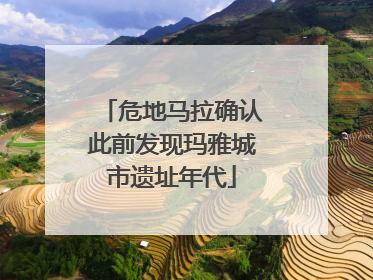 危地马拉确认此前发现玛雅城市遗址年代