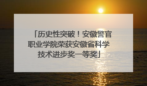 历史性突破！安徽警官职业学院荣获安徽省科学技术进步奖一等奖