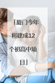 厦门今年将建成12个初高中项目