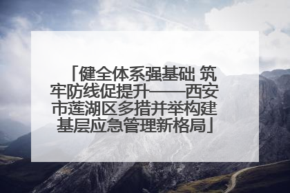 健全体系强基础 筑牢防线促提升——西安市莲湖区多措并举构建基层应急管理新格局