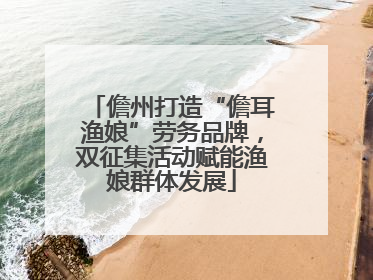 儋州打造“儋耳渔娘”劳务品牌，双征集活动赋能渔娘群体发展