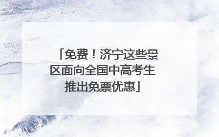 免费！济宁这些景区面向全国中高考生推出免票优惠