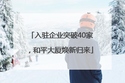 入驻企业突破40家，和平大厦焕新归来
