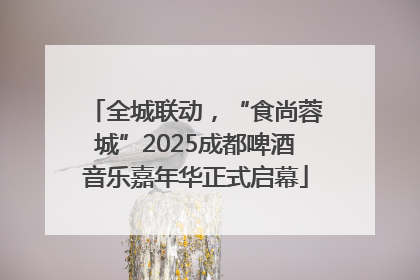 全城联动，“食尚蓉城”2025成都啤酒音乐嘉年华正式启幕