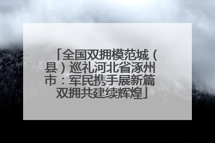 全国双拥模范城（县）巡礼河北省涿州市：军民携手展新篇 双拥共建续辉煌