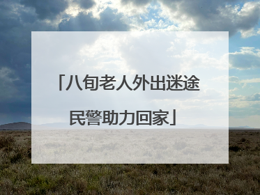 八旬老人外出迷途 民警助力回家