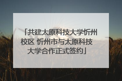 共建太原科技大学忻州校区 忻州市与太原科技大学合作正式签约