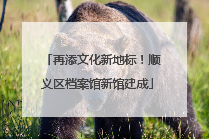 再添文化新地标！顺义区档案馆新馆建成
