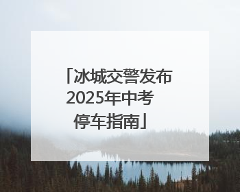 冰城交警发布2025年中考停车指南