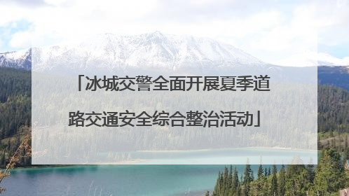 冰城交警全面开展夏季道路交通安全综合整治活动