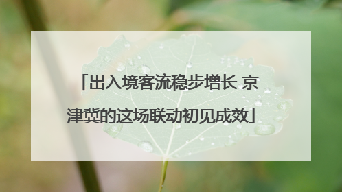 出入境客流稳步增长 京津冀的这场联动初见成效