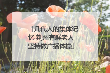 几代人的集体记忆 荆州有群老人坚持做广播体操