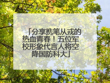 分享携笔从戎的热血青春！五位军校形象代言人将空降国防科大