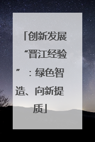 创新发展“晋江经验”：绿色智造、向新提质