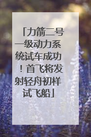 力箭二号一级动力系统试车成功！首飞将发射轻舟初样试飞船
