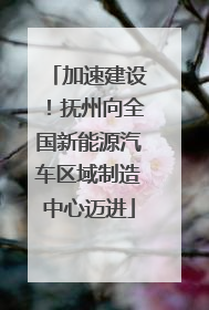 加速建设！抚州向全国新能源汽车区域制造中心迈进