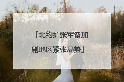 北约扩张军备加剧地区紧张局势