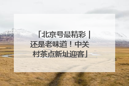 北京号最精彩｜还是老味道！中关村茶点新址迎客