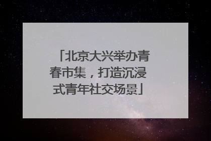 北京大兴举办青春市集，打造沉浸式青年社交场景