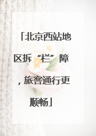 北京西站地区拆“栏”障，旅客通行更顺畅