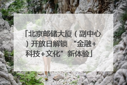 北京邮储大厦（副中心）开放日解锁 “金融+科技+文化”新体验