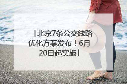 北京7条公交线路优化方案发布！6月20日起实施
