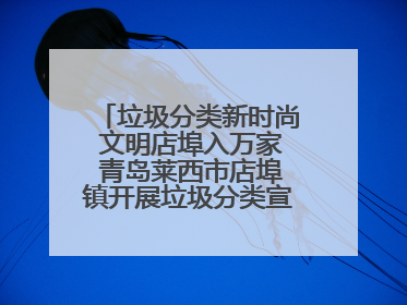 垃圾分类新时尚 文明店埠入万家 青岛莱西市店埠镇开展垃圾分类宣传活动
