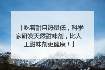 吃着甜且热量低，科学家研发天然甜味剂，比人工甜味剂更健康！