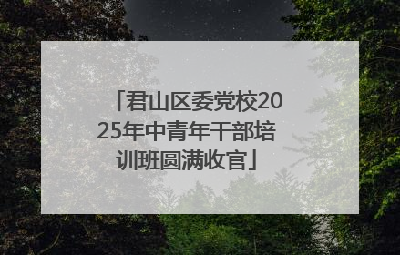 君山区委党校2025年中青年干部培训班圆满收官
