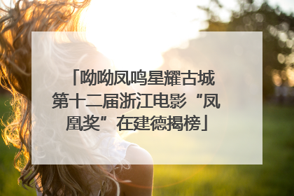 呦呦凤鸣星耀古城 第十二届浙江电影“凤凰奖”在建德揭榜
