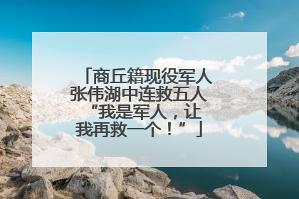 商丘籍现役军人张伟湖中连救五人 “我是军人，让我再救一个！”