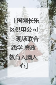 国网长乐区供电公司：现场联合践学 廉政教育入脑入心