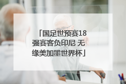 国足世预赛18强赛客负印尼 无缘美加墨世界杯