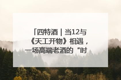 四特酒｜当12与《天工开物》相遇，一场高端老酒的“时间对话”即将启幕