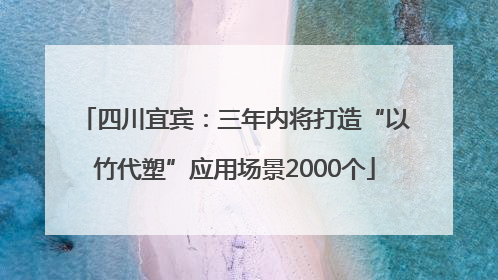 四川宜宾：三年内将打造“以竹代塑”应用场景2000个