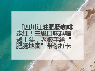 四川江油肥肠咖啡走红！三级口味越喝越上头，老板手绘“肥肠地图”带你打卡李白故里