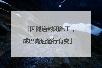因隧道封闭施工，成巴高速通行有变