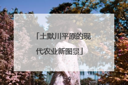 土默川平原的现代农业新图景