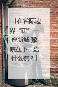 在省际边界“建”一座新城 豫皖在下一盘什么棋？